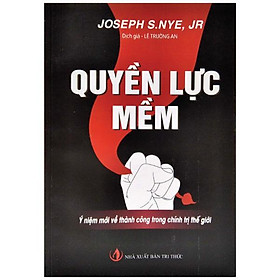 Quyền Lực Mềm - Ý Niệm Mới Về Thành Công Trong Chính Trị Thế Giới (Tái Bản 2017)