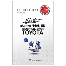 Nghệ Thuật Đào Tạo Nhân Sự Theo Phong Cách Toyota (Tái Bản 2021)