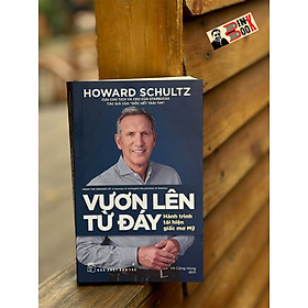 VƯƠN LÊN TỪ ĐÁY: Hành Trình Tái Hiện Giấc Mơ Mỹ - Howard Schultz – Võ Công Hùng dịch – NXB Trẻ