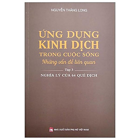 Sách Ứng Dụng Kinh Dịch Trong Cuộc Sống - Tập 3: Nghĩa Lý Của 64 Quẻ Dịch