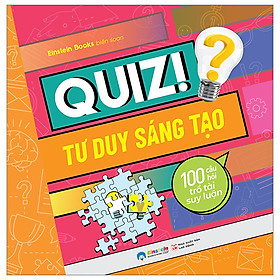 Quiz! tư duy sáng tạo : 100 câu hỏi trổ tài suy luận