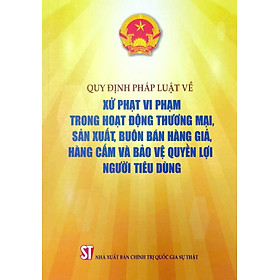 Quy định pháp luật về xử phạt vi phạm trong hoạt động thương mại, sản xuất, buôn bán hàng gi.ả, hàng c.ấm và bảo vệ quyền lợi người tiêu dùng