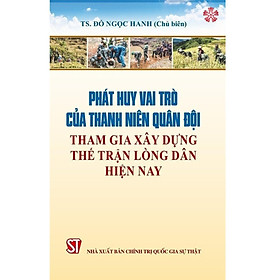 Sách - Phát Huy Vai Trò Của Thanh Niên Quân Đội Tham Gia Xây Dựng Thế Trận Lòng Dân Hiện Nay - NXB Chính Trị Quốc Gia