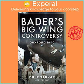 Sách - Bader s Big Wing Controversy - Duxford 1940 by Sarkar MBE, Dilip (UK edition, hardcover)