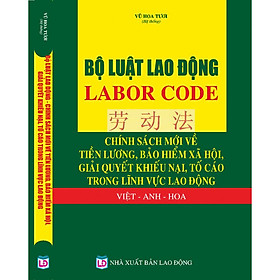 [Download Sách] Bộ Luật Lao Động – Labor Code – Chính Sách Mới Về Tiền Lương, Bảo Hiểm Xã Hội, Giải Quyết Khiếu Nại, Tố Cáo Trong Lĩnh Vực Lao Động Việt – Anh - Hoa