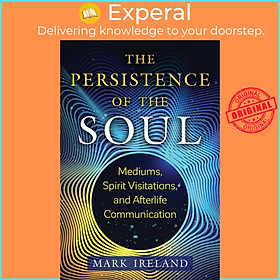 Sách - The Persistence of the Soul - Mediums, Spirit Visitations, and Afterlife  by Mark Ireland (US edition, paperback)