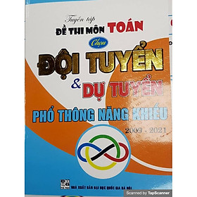 [Download Sách] TUYỂN TẬP ĐỀ THI MÔN TOÁN CHỌN ĐỘI TUYỂN VÀ DỰ TUYỂN PHỔ THÔNG NĂNG KHIẾU 2019 - 2021