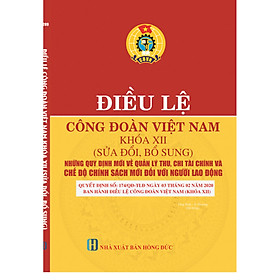 [Download Sách] ĐIỀU LỆ CÔNG ĐOÀN VIỆT NAM KHÓA XII (SỬA ĐỔI, BỔ SUNG) Những quy định mới về quản lý thu, chi tài chính và Chế độ chính sách mới đối với người lao động