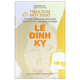 Trăm Năm Một Thuở - Giáo Sư-Nhà Giáo Nhân Dân-Nhà Lý Luận-Phê Bình Văn Học Lê Đình Kỵ