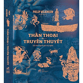 THẦN THOẠI VÀ TRUYỀN THUYẾT – Philip Wilkinson – Nhã Nam
