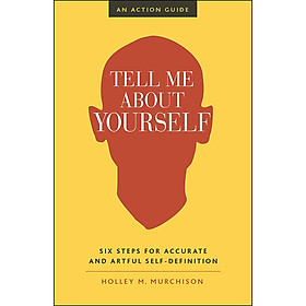 Download sách [Hàng thanh lý miễn đổi trả] Tell Me About Yourself : Six Steps for Accurate and Artful Self-Definition (An Action Guide)