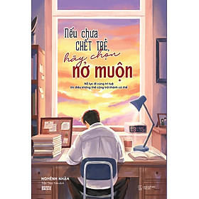 Sách Nếu Chưa Chết Trẻ, Hãy Chọn Nở Muộn