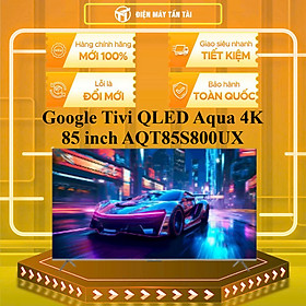 AQT85S800UX - Google Tivi QLED Aqua 4K 85 inch AQT85S800UX - HÀNG CHÍNH HÃNG - GIAO HCM