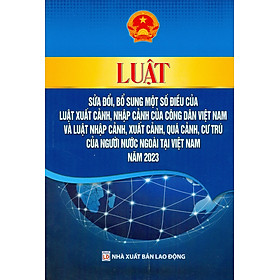 Luật Sửa Đổi, Bổ Sung Một Số Điều Của Luật Xuất Cảnh, Nhập Cảnh Của Công Dân Việt Nam Và Luật Nhập Cảnh, Xuất Cảnh, Quá Cảnh, Cư Trú Của Người Nước Ngoài Tại Việt Nam Năm 2023