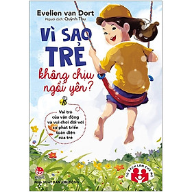 Tủ sách làm cha mẹ - Vì Sao Trẻ Không Chịu Ngồi Yên? Vai Trò Của Vận Động Và Vui Chơi Đối Với Sự Phát Triển Toàn Diện Của Trẻ