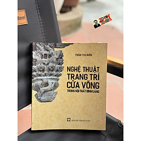 NGHỆ THUẬT TRANG TRÍ CỬA VÕNG TRONG NỘI THẤT ĐÌNH LÀNG – Trần Thị Biển – Tri thức trẻ – NXB Mỹ thuật - Trần Mỹ Linh