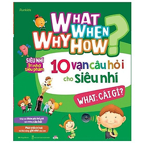 What Why When HowNULL – 10 Vạn Câu Hỏi Cho Siêu Nhí – What: Cái Gì?