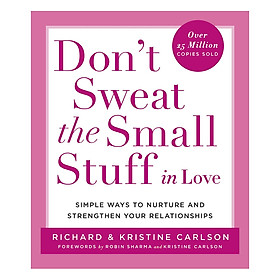 Don't Sweat the Small Stuff in Love: Simple Ways to Nurture and Strengthen Your Relationships