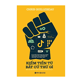 KIẾM TIỀN TỪ BẤT CỨ THỨ GÌ - Kể Cả Những Thứ Tưởng Chừng Vô Lý - Chris Guillebeau (bìa mềm)