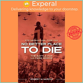 Sách - No Better Place to Die : Ste-Mere Eglise, June 1944-the Battle for La by Robert M. Murphy (US edition, paperback)