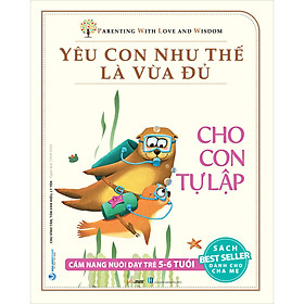 Hình ảnh sách Yêu Con Như Thế Là Vừa Đủ: Cho Con Tự Lập (Cẩm Nang Nuôi Dạy Trẻ Từ 5 - 6 Tuổi)