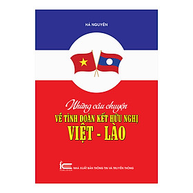Những Câu Chuyện Về Tình Đoàn Kết Hữu Nghị Việt - Lào