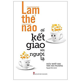 Làm Thế Nào Để Kết Giao Với Người Lạ (Tái Bản 2023)