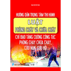 Download sách Hướng Dẫn Trọng Tâm Thi Hành Luật Phòng Cháy Chữa Cháy - Chỉ Đạo Tăng Cường Công Tác Phòng Cháy Chữa Cháy, Cứu Nạn, Cứu Hộ