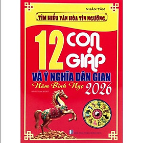 Sách Tìm Hiểu Văn Hóa Tín Ngưỡng - 12 Con Giáp Và Ý Nghĩa Dân Gian Năm Bính Ngọ 2026