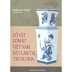 Cổ Vật Gốm Sứ Việt Nam Đặt Làm Tại Trung Hoa (Bản in màu)