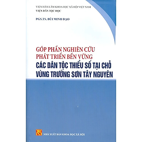 Góp Phần Nghiên Cứu Phát Triển Bền Vững Các Dân Tộc Thiểu Số Tại Chỗ Vùng Trường Sơn Tây Nguyên