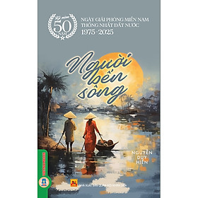 Người Bến Sông - (Kỷ niệm 50 năm ngày giải phóng miền Nam thống nhất đất nước 1975 - 2025)