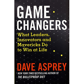 Game Changers: What Leaders, Innovators and Mavericks Do to Win at Life (By Dave Asprey, Author of The Bulletproof Diet)