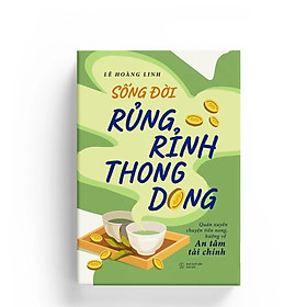 Sống Đời Rủng Rỉnh Thong Dong: Quán Xuyến Chuyện Tiền Nong, Hướng Về An Tâm Tài Chính