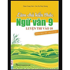 SÁCH - Làm Chủ Kiến Thức Ngữ Văn Lớp 9 Luyện Thi Vào Lớp 10 Phần 2 Tiếng Việt và Tập Làm Văn