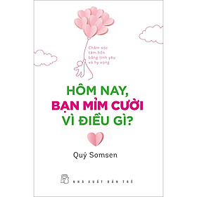 Sách Hôm Nay, Bạn Mỉm Cười Vì Điều Gì? - Chăm Sóc Tâm Hồn Bằng Tình Yêu Và Hy Vọng