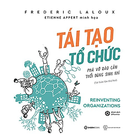 Tái tạo tổ chức: Phá vỡ rào cản, thổi bùng sinh khí (Reinventing Organizations) - Tác giả: Frederic Laloux - Bản Quyền