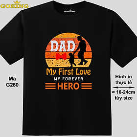 Dad my first love my forever hero, mã G280. Áo thun đẹp tặng cha. Áo phông hàng hiệu GOKING, form unisex cho nam nữ. Công nghệ in Nhật Bản sắc nét. Quà tặng ý nghĩa tặng bố