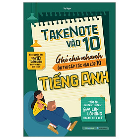 Take Note vào 10 - Ghi chú nhanh ôn thi cấp tốc vào lớp 10 Tiếng Anh