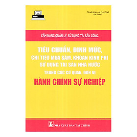 Cẩm Nang Quản Lý, Sử Dụng Tài Sản Công -Tiêu Chuẩn, Định Mức, Chi Tiêu Mua Sắm, Khoán Kinh Phí Sử Dụng Tài Sản Nhà Nước Trong Các Cơ Quan Đơn Vị Hành Chính Sự Nghiệp