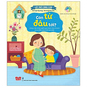 Lật Mở Cùng Con - Con Từ Đâu Tới? (Giúp Trẻ Nhận Biết Quá Trình Hình Thành Và Ra Đời Của Một Em Bé)