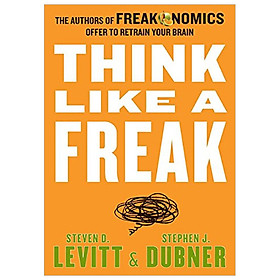 Think Like a Freak The Authors of Freakonomics Offer to Retrain Your Brain