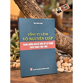 TỔNG TƯ LỆNH VÕ NGUYÊN GIÁP - TRONG NHỮNG NĂM ĐẾ QUỐC MỸ LEO THANG CHIẾN TRANH (1965 - 1969) - Trần Trọng Trung - NXB Chính Trị Quốc Gia Sự Thật.