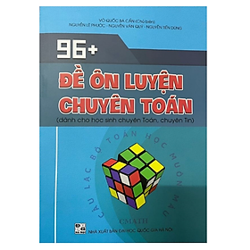Sách 96+ Đề Ôn Luyện Chuyên Toán (Dành cho học sinh chuyên Toán, chuyên Tin)