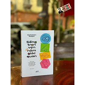 SỐNG TRỌN VẸN VỚI NĂM GIÁC QUAN – Gretchen Rubin – Thảo Lê dịch – Nhã Nam – NXB Dân Trí