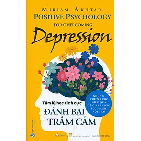 Tâm Lý Học Tích Cực - Đánh Bại Trầm Cảm (Positive Psychology For Overcoming Depression) - Những chiến lược hiệu quả để giải phóng sức mạnh nội tâm