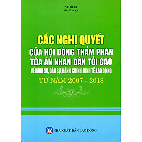 Các Nghị Quyết Của Hội Đồng Thẩm Phán Tòa Án Nhân Dân Tối Cao Về Hình Sự, Dân Sự, Hành Chính, Kinh Tế, Lao Động Từ Năm 2007 – 2017