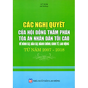 Các Nghị Quyết Của Hội Đồng Thẩm Phán Tòa Án Nhân Dân Tối Cao Về Hình Sự, Dân Sự, Hành Chính, Kinh Tế, Lao Động Từ Năm 2007 - 2018