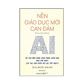 Nền Giáo Dục Mới Can Đảm - AI Sẽ Tạo Nên Cuộc Cách Mạng Giáo Dục Như Thế Nào - AL