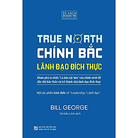 (bìa cứng) CHÍNH BẮC – LÃNH ĐẠO ĐÍCH THỰC – Bill George – Võ Kiều Linh dịch – PACE Books – Viện IRED – NXB Tổng Hợp